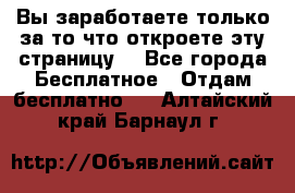 Вы заработаете только за то что откроете эту страницу. - Все города Бесплатное » Отдам бесплатно   . Алтайский край,Барнаул г.